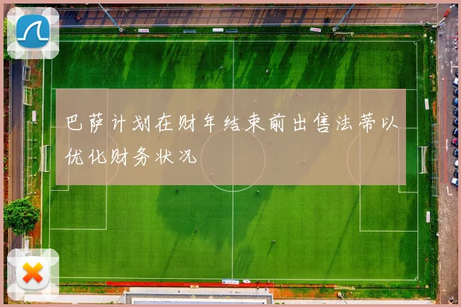 巴萨计划在财年结束前出售法蒂以优化财务状况
