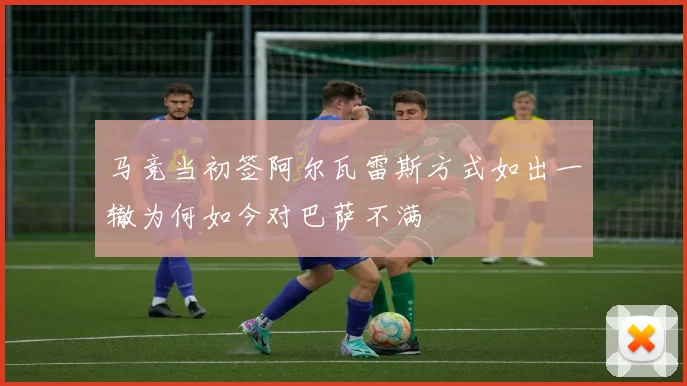马竞当初签阿尔瓦雷斯方式如出一辙为何如今对巴萨不满