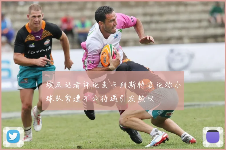 埃及记者评论麦卡利斯特言论称小球队常遭不公待遇引发热议