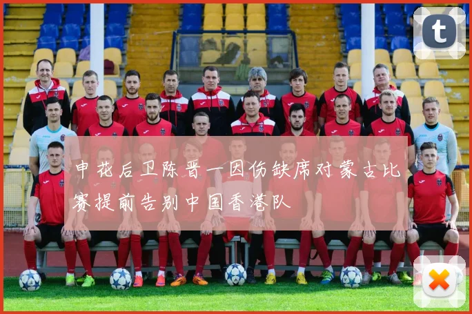申花后卫陈晋一因伤缺席对蒙古比赛提前告别中国香港队