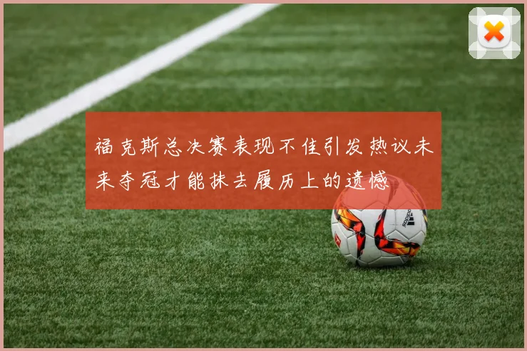 福克斯总决赛表现不佳引发热议未来夺冠才能抹去履历上的遗憾