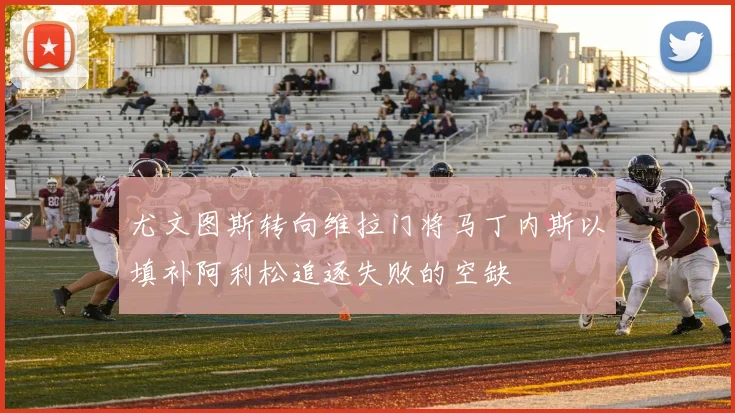 尤文图斯转向维拉门将马丁内斯以填补阿利松追逐失败的空缺
