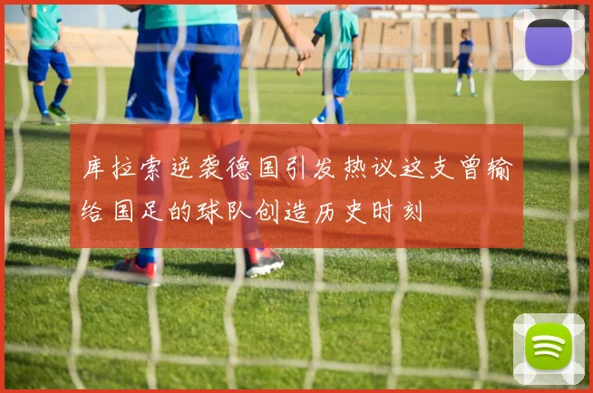 库拉索逆袭德国引发热议这支曾输给国足的球队创造历史时刻