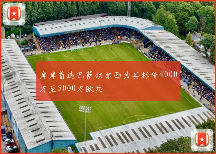 库库首选巴萨切尔西为其标价4000万至5000万欧元
